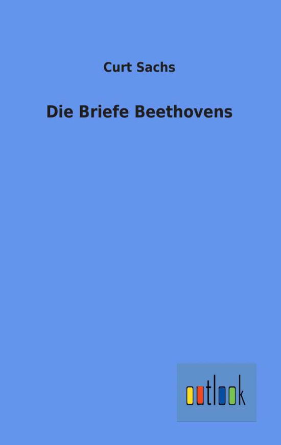 Die Briefe Beethovens - Curt Sachs - Bücher - Outlook Verlag - 9783864037924 - 9. Juli 2012