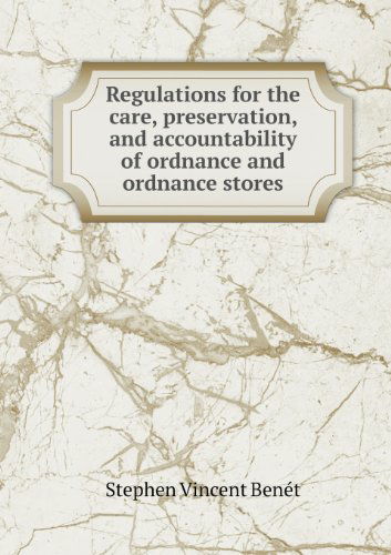 Regulations for the Care, Preservation, and Accountability of Ordnance and Ordnance Stores - Stephen Vincent Benet - Libros - Book on Demand Ltd. - 9785518471924 - 6 de febrero de 2013