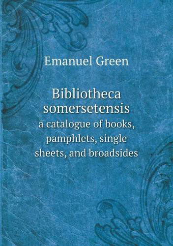 Cover for Emanuel Green · Bibliotheca Somersetensis a Catalogue of Books, Pamphlets, Single Sheets, and Broadsides (Paperback Book) (2013)