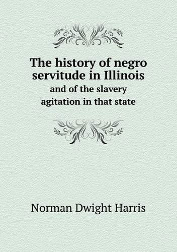 Cover for Norman Dwight Harris · The History of Negro Servitude in Illinois and of the Slavery Agitation in That State (Paperback Book) (2013)