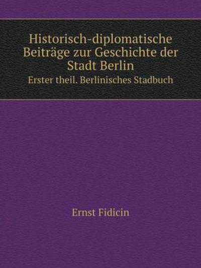 Cover for Ernst Fidicin · Historisch-diplomatische Beiträge Zur Geschichte Der Stadt Berlin Erster Theil. Berlinisches Stadbuch (Paperback Book) [German edition] (2014)