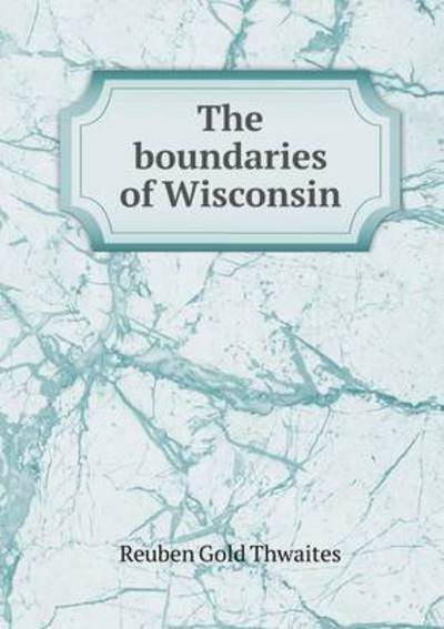 Cover for Reuben Gold Thwaites · The Boundaries of Wisconsin (Paperback Book) (2015)