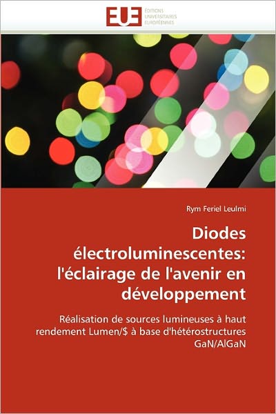 Cover for Rym Feriel Leulmi · Diodes Électroluminescentes: L'éclairage De L'avenir en Développement: Réalisation De Sources Lumineuses À Haut Rendement Lumen/$ À Base D'hétérostructures Gan / Algan (Paperback Book) [French edition] (2018)