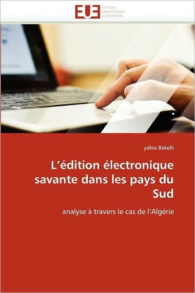 Cover for Yahia Bakelli · L'édition Électronique Savante Dans Les Pays Du  Sud: Analyse À Travers Le Cas De L'algérie (Paperback Book) [French edition] (2018)