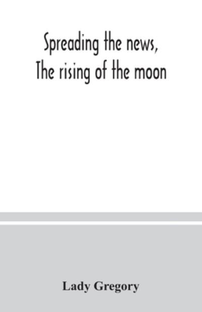 Spreading the news, The rising of the moon - Lady Gregory - Books - Alpha Edition - 9789354037924 - July 10, 2020