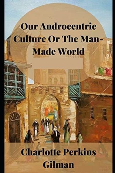 Cover for Charlotte Perkins Gilman · Our Androcentric Culture Or The Man-Made World Illustrated (Paperback Book) (2021)