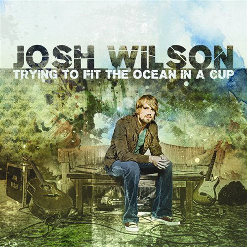 Cover for Josh Wilson · Josh Wilson-trying to Fit the Ocean in a Cup (CD) (2008)