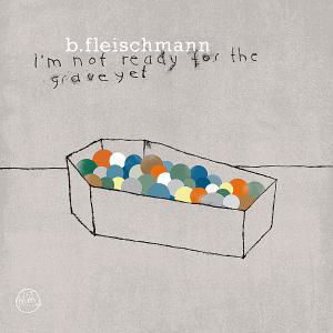 I'm Not Ready For The Grave Yet - B. Fleischmann - Musik - MORR MUSIC - 0880918811925 - 4. Oktober 2012