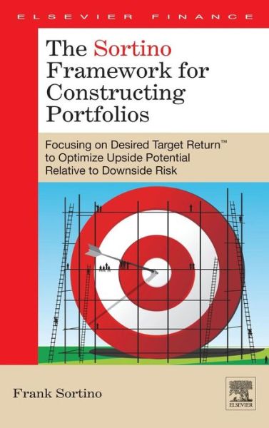 Cover for Sortino, Frank A. (Chairman and Chief Investment Officer, Pension Research Institute) · The Sortino Framework for Constructing Portfolios: Focusing on Desired Target Return (TM) to Optimize Upside Potential Relative to Downside Risk (Hardcover Book) (2009)