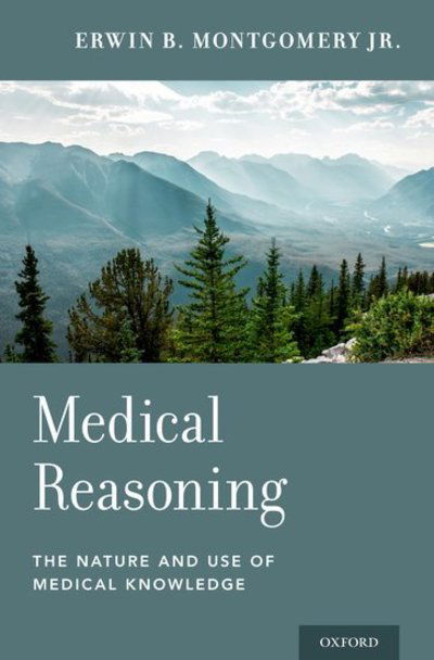 Cover for Montgomery, Erwin B., M.D, Jr. (Medical Director, Medical Director, Greenville Neuromodulation Center) · Medical Reasoning: The Nature and Use of Medical Knowledge (Hardcover Book) (2019)