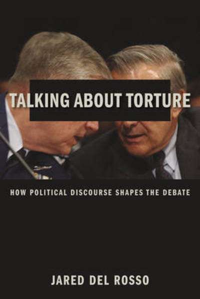 Cover for Jared Del Rosso · Talking About Torture: How Political Discourse Shapes the Debate (Hardcover Book) (2015)