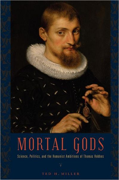 Cover for Miller, Ted H. (University of Alabama) · Mortal Gods: Science, Politics, and the Humanist Ambitions of Thomas Hobbes (Paperback Book) (2015)