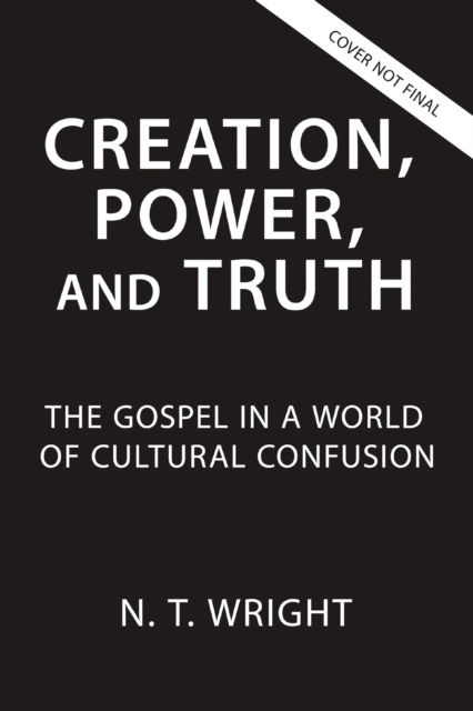 Cover for Wright N. T. Wright · Creation, Power, and Truth: The Gospel in a World of Cultural Confusion (Paperback Book) (2025)