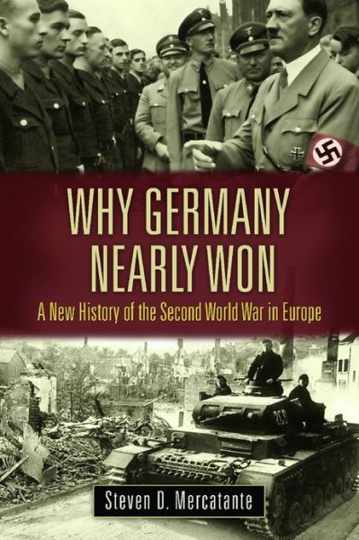 Why Germany Nearly Won: A New History of the Second World War in Europe - Steven D. Mercatante - Books - ABC-CLIO - 9780313395925 - January 16, 2012