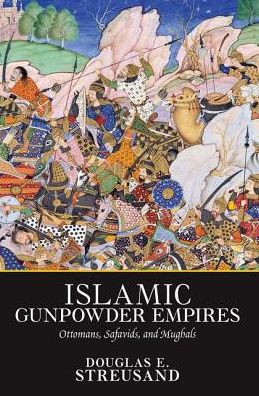 Cover for Douglas E. Streusand · Islamic Gunpowder Empires: Ottomans, Safavids, and Mughals (Hardcover Book) (2019)