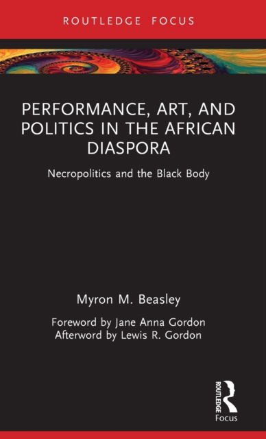 Cover for Beasley, Myron (Bates College, USA) · Performance, Art, and Politics in the African Diaspora: Necropolitics and the Black Body - Routledge Focus on Art History and Visual Studies (Gebundenes Buch) (2023)