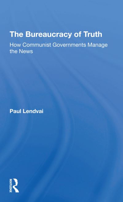 The Bureaucracy Of Truth: How Communist Governments Manage The News - Paul Lendvai - Books - Taylor & Francis Ltd - 9780367305925 - December 7, 2020