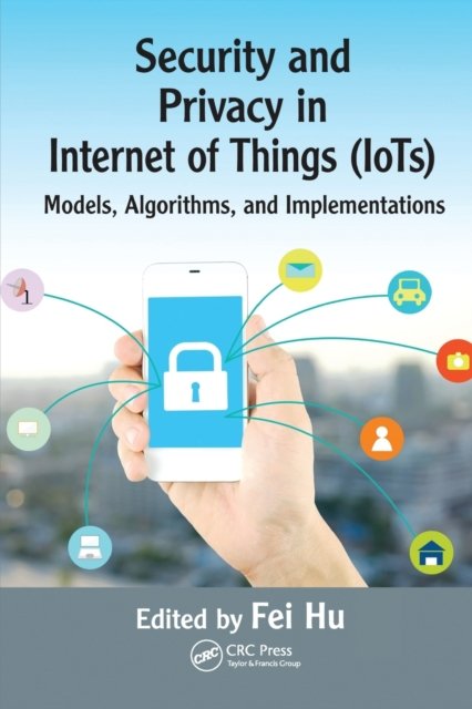 Cover for Hu, Fei (The University of Alabama, Electrical and Computer Engineering, Tuscaloosa, USA) · Security and Privacy in Internet of Things (IoTs): Models, Algorithms, and Implementations (Taschenbuch) (2020)