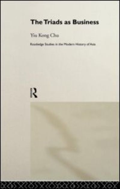 Cover for Chu, Yiu-kong (University of Hong Kong) · The Triads as Business - Routledge Studies in the Modern History of Asia (Hardcover Book) (1999)