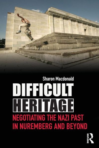 Cover for Macdonald, Sharon (University of York, UK) · Difficult Heritage: Negotiating the Nazi Past in Nuremberg and Beyond (Paperback Book) (2008)