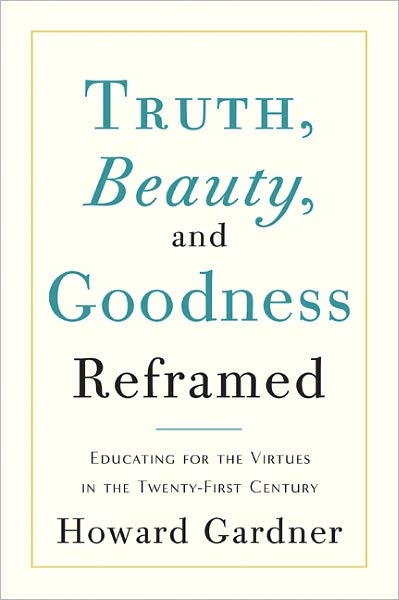 Cover for Howard Gardner · Truth, Beauty, and Goodness Reframed: Educating for the Virtues in the Age of Truthiness and Twitter (Hardcover Book) (2011)