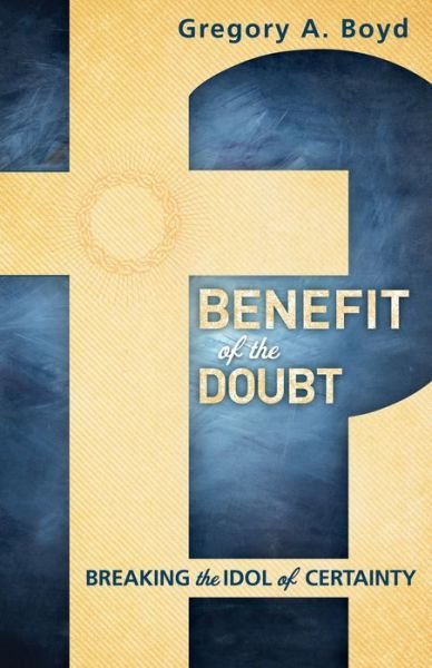 Cover for Gregory A. Boyd · Benefit of the Doubt – Breaking the Idol of Certainty (Paperback Book) (2013)
