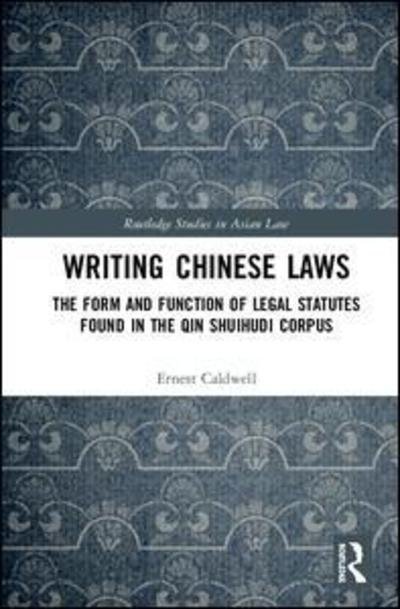 Cover for Caldwell, Ernest (SOAS, UK) · Writing Chinese Laws: The Form and Function of Legal Statutes Found in the Qin Shuihudi Corpus - Routledge Studies in Asian Law (Hardcover bog) (2018)