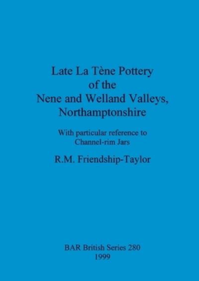 Cover for R M Friendship-Taylor · Late La Tene pottery of the Nene and Welland valleys, Northamptonshire : With particular reference to Channel-rim Jars (Bok) (1999)