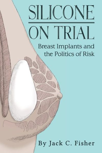 Cover for Jack Fisher · Silicone on Trial: Breast Implants and the Politics of Risk (Taschenbuch) (2015)