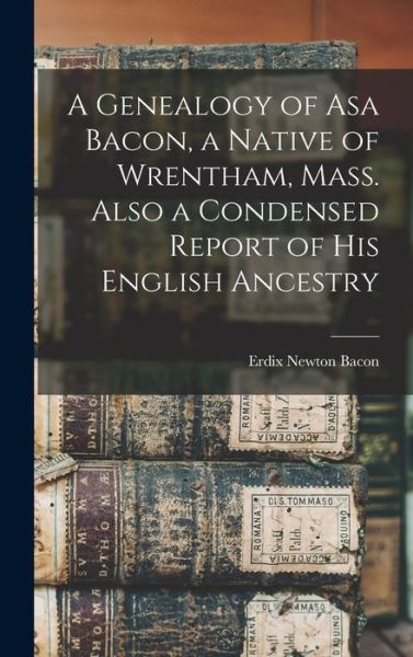 Cover for Erdix Newton B 1844 Bacon · A Genealogy of Asa Bacon, a Native of Wrentham, Mass. Also a Condensed Report of His English Ancestry (Hardcover Book) (2021)