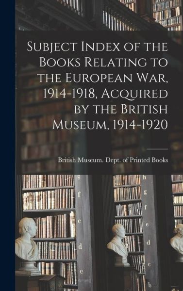 Cover for British Museum Dept of Printed Books · Subject Index of the Books Relating to the European War, 1914-1918, Acquired by the British Museum, 1914-1920 (Hardcover Book) (2021)