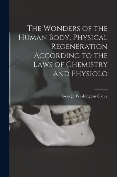 Cover for George Washington Carey · Wonders of the Human Body, Physical Regeneration According to the Laws of Chemistry and Physiolo (Book) (2022)