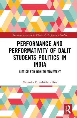 Cover for Malavika Priyadarshini Rao · Performance and Performativity of Dalit Students Politics in India: The Justice for Rohith Movement - Routledge Advances in Theatre &amp; Performance Studies (Hardcover Book) (2025)