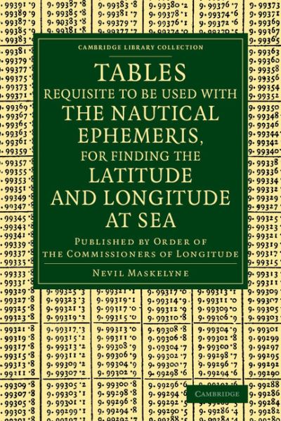 Cover for Nevil Maskelyne · Tables Requisite to Be Used with the Nautical Ephemeris, for Finding the Latitude and Longitude at Sea: Published by Order of the Commissioners of Longitude - Cambridge Library Collection - Mathematics (Paperback Bog) (2014)