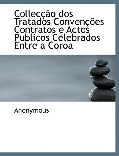 Collec O DOS Tratados Conven Es Contratos E Actos Publicos Celebrados Entre a Coroa - Anonymous - Livres - BiblioLife - 9781116511925 - 11 novembre 2009