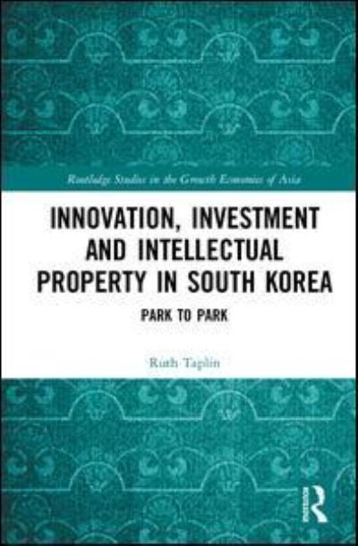 Cover for Taplin, Ruth (Centre for Japanese and East Asian Studies, London, UK) · Innovation, Investment and Intellectual Property in South Korea: Park to Park - Routledge Studies in the Growth Economies of Asia (Gebundenes Buch) (2018)