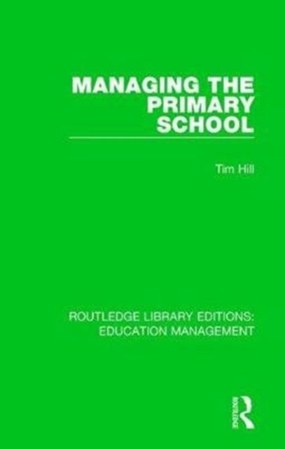 Managing the Primary School - Routledge Library Editions: Education Management - Tim Hill - Bøker - Taylor & Francis Ltd - 9781138487925 - 9. mai 2018