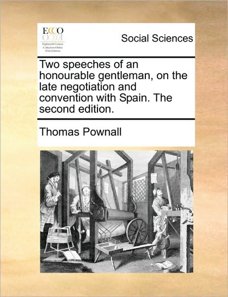 Two Speeches of an Honourable Gentleman, on the Late Negotiation and Convention with Spain. the Second Edition. - Thomas Pownall - Książki - Gale Ecco, Print Editions - 9781170124925 - 9 czerwca 2010