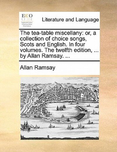 Cover for Allan Ramsay · The Tea-table Miscellany: Or, a Collection of Choice Songs, Scots and English. in Four Volumes. the Twelfth Edition, ... by Allan Ramsay. ... (Paperback Book) (2010)