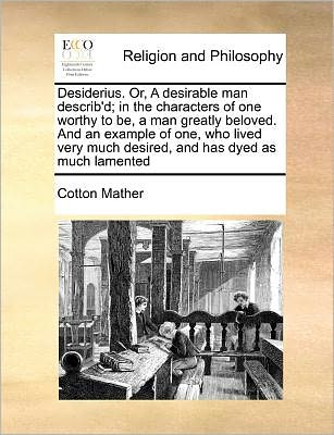 Cover for Cotton Mather · Desiderius. Or, a Desirable Man Describ'd; in the Characters of One Worthy to Be, a Man Greatly Beloved. and an Example of One, Who Lived Very Much De (Taschenbuch) (2010)