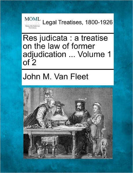 Cover for John M Van Fleet · Res Judicata: a Treatise on the Law of Former Adjudication ... Volume 1 of 2 (Taschenbuch) (2010)