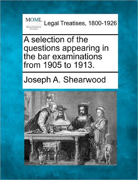 Cover for Joseph a Shearwood · A Selection of the Questions Appearing in the Bar Examinations from 1905 to 1913. (Paperback Book) (2010)
