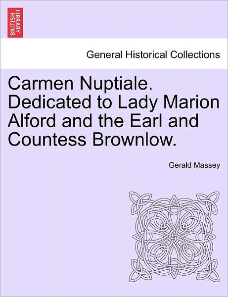 Carmen Nuptiale. Dedicated to Lady Marion Alford and the Earl and Countess Brownlow. - Gerald Massey - Books - British Library, Historical Print Editio - 9781241149925 - March 1, 2011