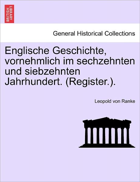 Englische Geschichte, Vornehmlich Im Sechzehnten Und Siebzehnten Jahrhundert. (Register.). - Leopold Von Ranke - Books - British Library, Historical Print Editio - 9781241545925 - March 28, 2011