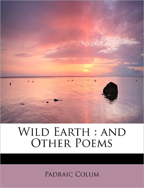 Cover for Padraic Colum · Wild Earth: and Other Poems (Paperback Book) (2011)