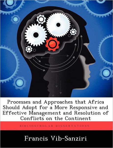 Francis Vib-sanziri · Processes and Approaches That Africa Should Adopt for a More Responsive and Effective Management and Resolution of Conflicts on the Continent (Paperback Book) (2012)