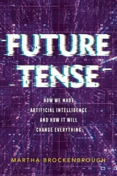 Cover for Martha Brockenbrough · Future Tense: How We Made Artificial Intelligence—and How It Will Change Everything (Hardcover Book) (2024)
