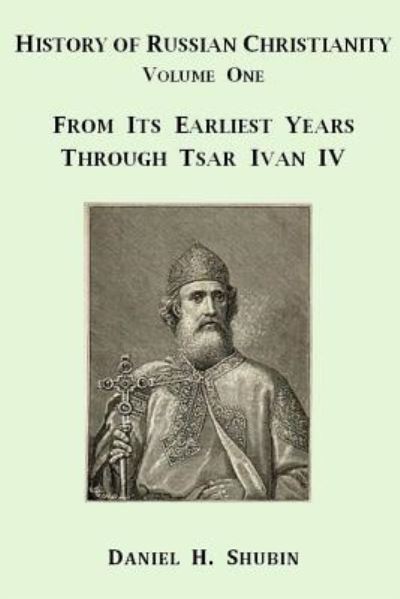 Cover for Daniel H. Shubin · History of Russian Christianity, Volume One, From the Earliest Years through Tsar Ivan IV (Paperback Book) (2015)