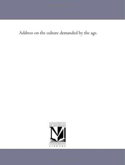 Address on the Culture Demanded by the Age. - Michigan Historical Reprint Series - Books - Scholarly Publishing Office, University - 9781418194925 - August 19, 2011