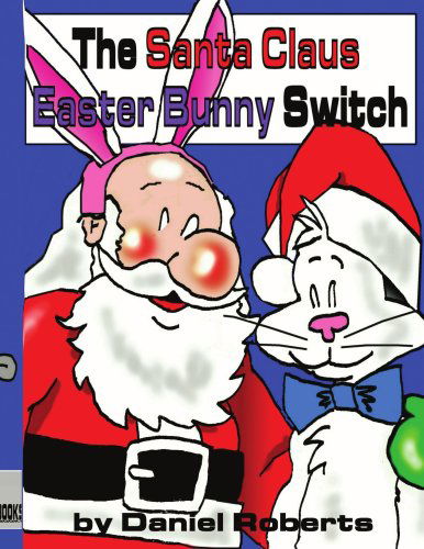 The Santa Claus Easter Bunny Switch - Daniel Roberts - Books - AuthorHouse - 9781425970925 - February 20, 2007